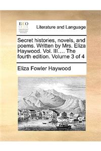 Secret Histories, Novels, and Poems. Written by Mrs. Eliza Haywood. Vol. III.... the Fourth Edition. Volume 3 of 4