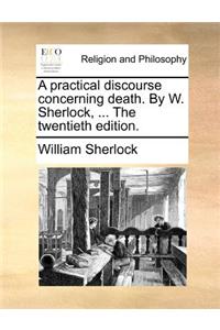 A Practical Discourse Concerning Death. by W. Sherlock, ... the Twentieth Edition.