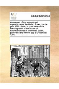 An account of the receipts and expenditures of the United States, for the year 1798. Stated in pursuance of the standing order of the House of Representatives of the United States, passed on the thirtieth day of December, 1791.