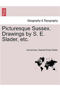 Picturesque Sussex. Drawings by S. E. Slader, Etc.