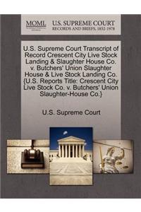 U.S. Supreme Court Transcript of Record Crescent City Live Stock Landing & Slaughter House Co. V. Butchers' Union Slaughter House & Live Stock Landing Co. {U.S. Reports Title