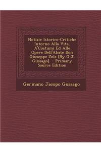 Notizie Istorico-Critiche Intorno Alla Vita, A'Costumi Ed Alle Opere Dell'abate Don Giuseppe Zola [By G.J. Gussago].
