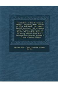 The History of the Province of Moray: Comprising the Counties of Elgin and Nairn, the Greater Part of the County of Inverness and a Portion of the Cou