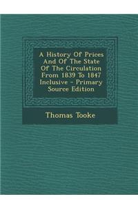 A History of Prices and of the State of the Circulation from 1839 to 1847 Inclusive - Primary Source Edition