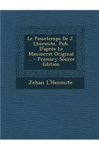 Le Passetemps de J. Lhermite, Pub. D'Apres Le Manuscrit Original ... - Primary Source Edition