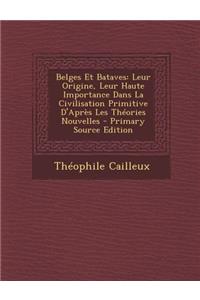 Belges Et Bataves: Leur Origine, Leur Haute Importance Dans La Civilisation Primitive D'Apres Les Theories Nouvelles - Primary Source EDI