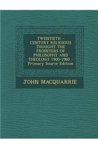 Twentieth - Century Religious Thought the Frointers of Philosophy and Theology 1900-1960 - Primary Source Edition