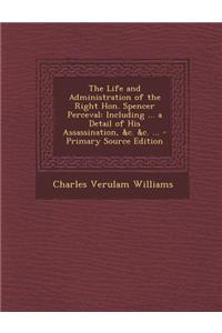 The Life and Administration of the Right Hon. Spencer Perceval