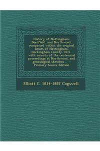 History of Nottingham, Deerfield, and Northwood, Comprised Within the Original Limits of Nottingham, Rockingham County, N.H., with Records of the Cent