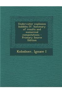 Underwater Explosion Bubbles IV. Summary of Results and Numerical Computations - Primary Source Edition