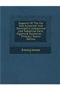 Seaports of the Far East, Historical and Descriptive, Commercial and Industrial Facts, Figures,& Resources...