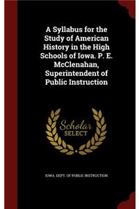 A Syllabus for the Study of American History in the High Schools of Iowa. P. E. McClenahan, Superintendent of Public Instruction