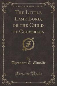 The Little Lame Lord, or the Child of Cloverlea (Classic Reprint)
