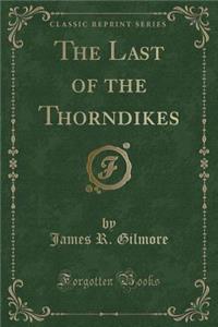 The Last of the Thorndikes (Classic Reprint)