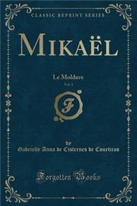 MikaÃ«l, Vol. 1: Le Moldave (Classic Reprint)