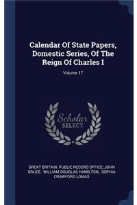 Calendar Of State Papers, Domestic Series, Of The Reign Of Charles I; Volume 17