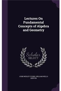 Lectures On Fundamental Concepts of Algebra and Geometry