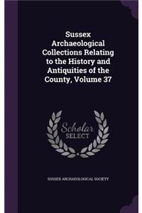 Sussex Archaeological Collections Relating to the History and Antiquities of the County, Volume 37