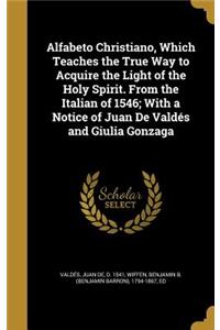 Alfabeto Christiano, Which Teaches the True Way to Acquire the Light of the Holy Spirit. From the Italian of 1546; With a Notice of Juan De Valdés and Giulia Gonzaga
