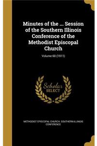 Minutes of the ... Session of the Southern Illinois Conference of the Methodist Episcopal Church; Volume 60 (1911)