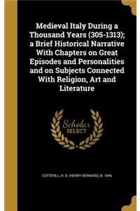 Medieval Italy During a Thousand Years (305-1313); a Brief Historical Narrative With Chapters on Great Episodes and Personalities and on Subjects Connected With Religion, Art and Literature