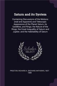 Saturn and its System: Containing Discussions of the Motions (real and Apparent) and Telescopic Appearance of the Planet Saturn, its Satellites, and Rings; the Nature of t