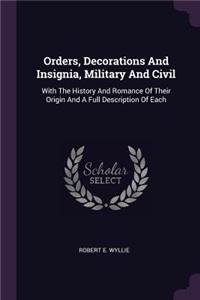 Orders, Decorations And Insignia, Military And Civil: With The History And Romance Of Their Origin And A Full Description Of Each