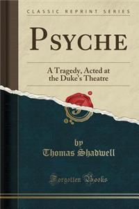 Psyche: A Tragedy, Acted at the Duke's Theatre (Classic Reprint)