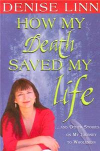 How My Death Saved My Life: And Other Stories on My Journey to Wholeness: And Other Stories On My Journey To Wholeness