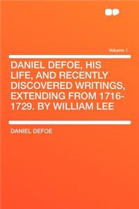 Daniel Defoe, His Life, and Recently Discovered Writings, Extending from 1716-1729. by William Lee Volume 1