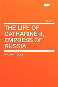 The Life of Catharine II, Empress of Russia Volume 1