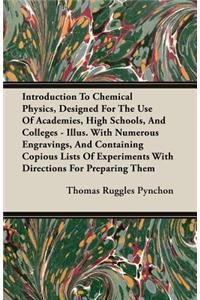 Introduction to Chemical Physics, Designed for the Use of Academies, High Schools, and Colleges - Illus. with Numerous Engravings, and Containing Copi