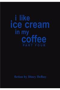 i like ice cream in my coffee part four