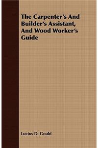 The Carpenter's And Builder's Assistant, And Wood Worker's Guide