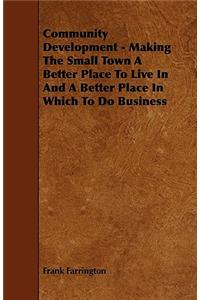 Community Development - Making The Small Town A Better Place To Live In And A Better Place In Which To Do Business