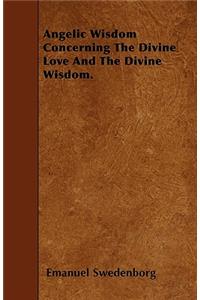Angelic Wisdom Concerning The Divine Love And The Divine Wisdom.