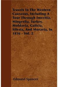 Travels In The Western Causasus, Including A Tour Through Imeritia, Mingrelia, Turkey, Moldavia, Galicia, Silesia, And Moravia, In 1836 - Vol. 2