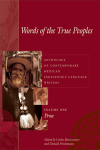 Words of the True Peoples/Palabras de Los Seres Verdaderos: Anthology of Contemporary Mexican Indigenous-Language Writers/Antología de Escritores Actuales En Lenguas Indígenas de México