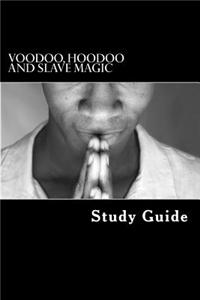 Voodoo, Hoodoo and Slave Magic: A Study Guide: Interviews with Slave Practitioners