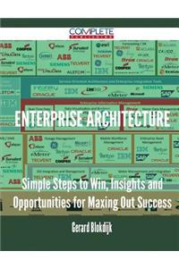 Enterprise Architecture - Simple Steps to Win, Insights and Opportunities for Maxing Out Success