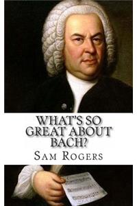 What's So Great About Bach?