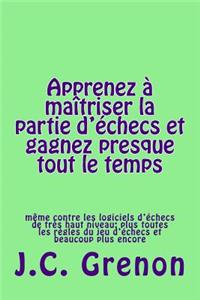 Apprenez a maitriser la partie d'echecs et gagner presque tout le temps: même contre les logiciels d'échecs de très haut niveau