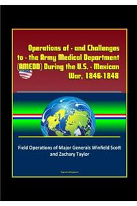 Operations of - and Challenges to - the Army Medical Department (AMEDD) During the U.S. - Mexican War, 1846-1848