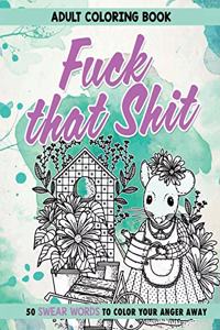 Fuck That Shit: Adult Coloring Book: 50 Swear Words To Color Your Anger Away