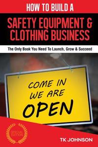 How to Build a Safety Equipment & Clothing Business (Special Edition): The Only Book You Need to Launch, Grow & Succeed