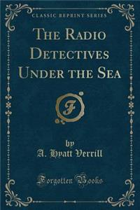 The Radio Detectives Under the Sea (Classic Reprint)