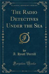 The Radio Detectives Under the Sea (Classic Reprint)