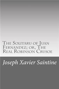 The Solitaru of Juan Fernandez; or, The Real Robinson Crusoe