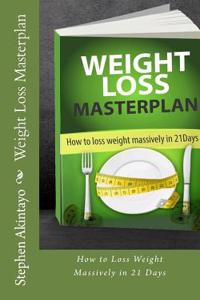 Weight Loss Masterplan: How to Loss Weight Massively in 21 Days