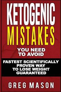 Ketogenic Mistakes: You Need to Avoid: Fastest Scientifically Proven Way to Lose Weight Guaranteed